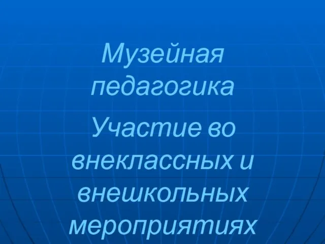 Музейная педагогика Участие во внеклассных и внешкольных мероприятиях