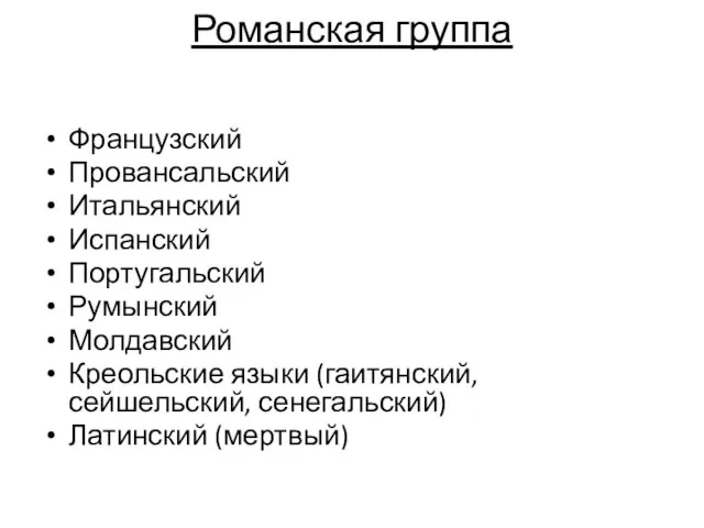 Романская группа Французский Провансальский Итальянский Испанский Португальский Румынский Молдавский Креольские языки (гаитянский, сейшельский, сенегальский) Латинский (мертвый)