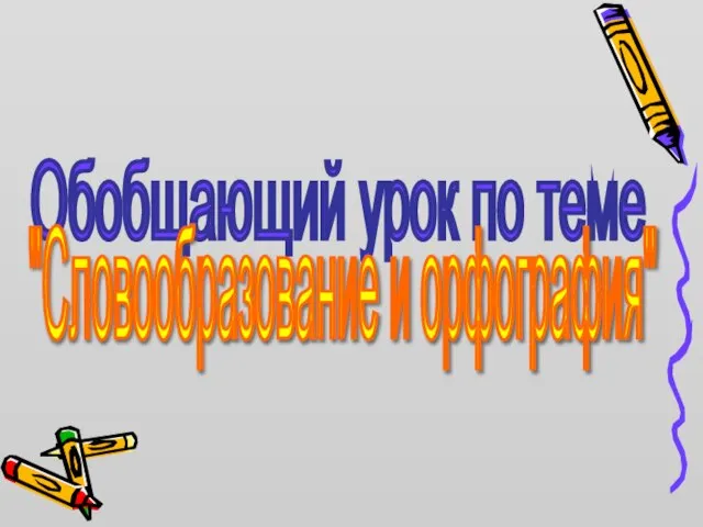 Обобщающий урок по теме "Словообразование и орфография"