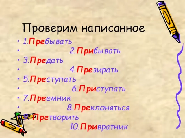 Проверим написанное 1.Пребывать 2.Прибывать 3.Предать 4.Презирать 5.Преступать 6.Приступать 7.Преемник 8.Преклоняться 9. Претворить 10.Привратник