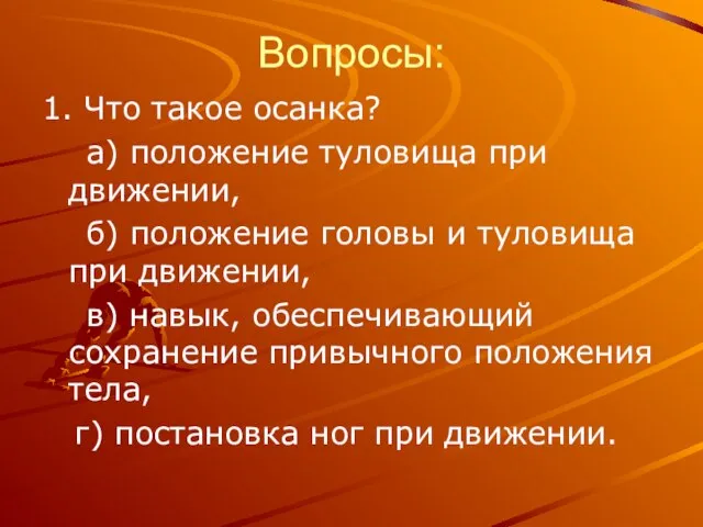 Вопросы: 1. Что такое осанка? а) положение туловища при движении, б) положение