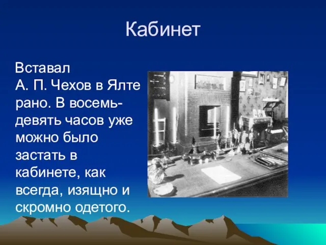 Кабинет Вставал А. П. Чехов в Ялте рано. В восемь-девять часов уже