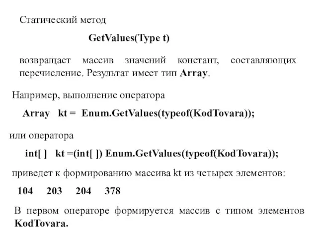 Статический метод GetValues(Type t) возвращает массив значений констант, составляющих перечисление. Результат имеет