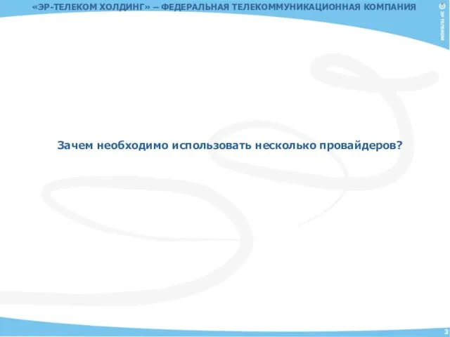 Зачем необходимо использовать несколько провайдеров? «ЭР-ТЕЛЕКОМ ХОЛДИНГ» – ФЕДЕРАЛЬНАЯ ТЕЛЕКОММУНИКАЦИОННАЯ КОМПАНИЯ