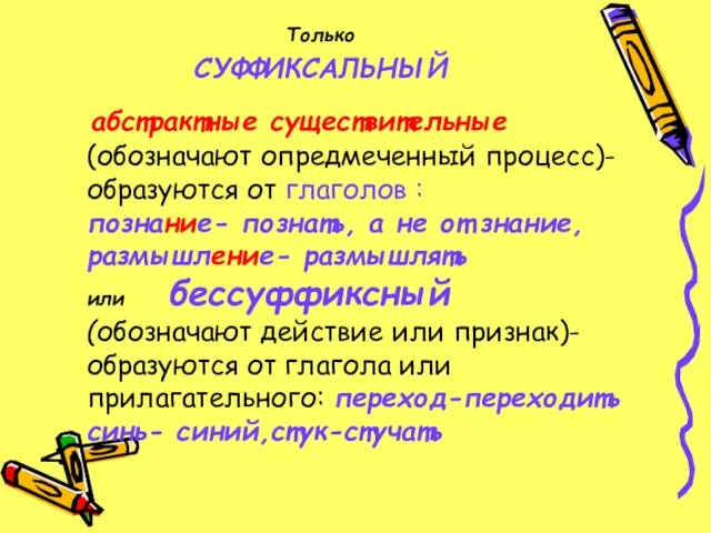 Только СУФФИКСАЛЬНЫЙ абстрактные существительные (обозначают опредмеченный процесс)-образуются от глаголов : познание- познать,