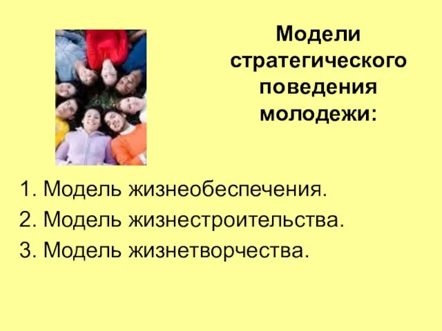 Модели стратегического поведения молодежи: Модель жизнеобеспечения. Модель жизнестроительства. Модель жизнетворчества.