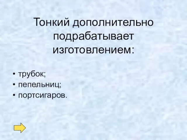 Тонкий дополнительно подрабатывает изготовлением: трубок; пепельниц; портсигаров.