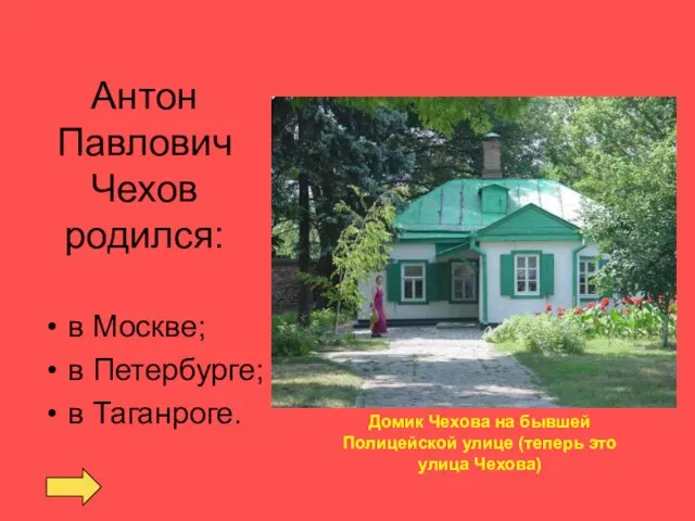 Антон Павлович Чехов родился: в Москве; в Петербурге; в Таганроге. Домик Чехова