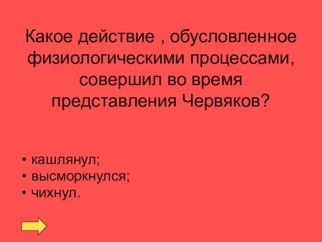 Какое действие , обусловленное физиологическими процессами, совершил во время представления Червяков? кашлянул; высморкнулся; чихнул.