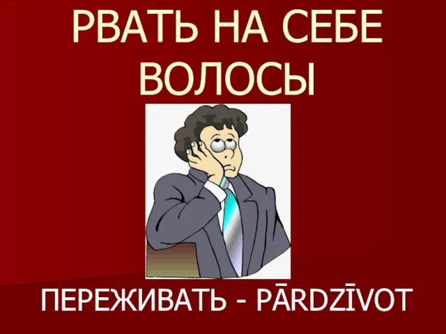 РВАТЬ НА СЕБЕ ВОЛОСЫ ПЕРЕЖИВАТЬ - PĀRDZĪVOT