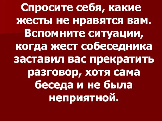 Спросите себя, какие жесты не нравятся вам. Вспомните ситуации, когда жест собеседника