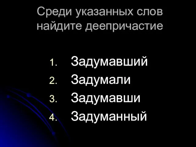 Среди указанных слов найдите деепричастие Задумавший Задумали Задумавши Задуманный