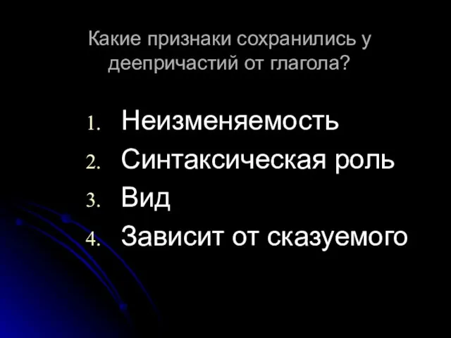 Какие признаки сохранились у деепричастий от глагола? Неизменяемость Синтаксическая роль Вид Зависит от сказуемого