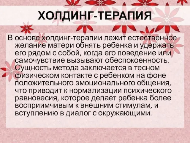 ХОЛДИНГ-ТЕРАПИЯ В основе холдинг-терапии лежит естественное желание матери обнять ребенка и удержать