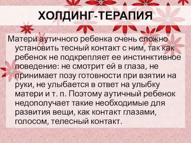 ХОЛДИНГ-ТЕРАПИЯ Матери аутичного ребенка очень сложно установить тесный контакт с ним, так