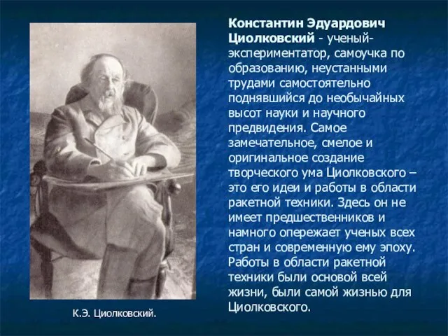 Константин Эдуардович Циолковский - ученый-экспериментатор, самоучка по образованию, неустанными трудами самостоятельно поднявшийся