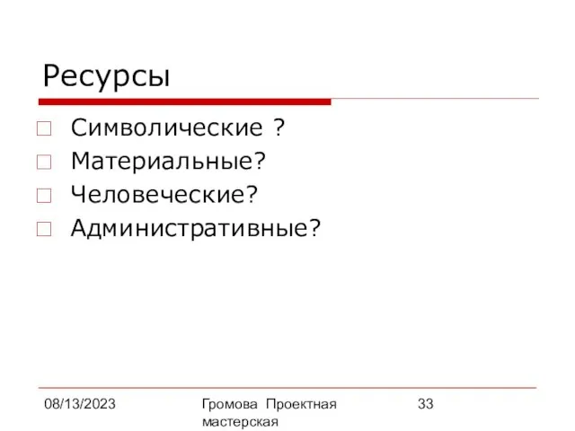 08/13/2023 Громова Проектная мастерская Ресурсы Символические ? Материальные? Человеческие? Административные?