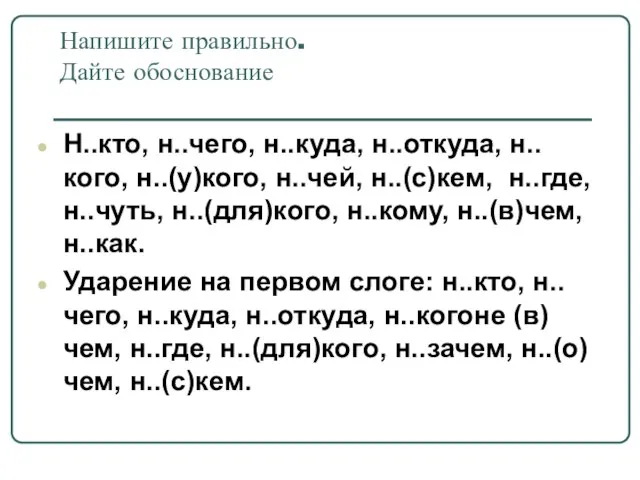 Напишите правильно. Дайте обоснование Н..кто, н..чего, н..куда, н..откуда, н..кого, н..(у)кого, н..чей, н..(с)кем,