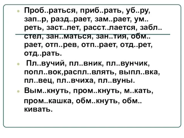 Проб..раться, приб..рать, уб..ру, зап..р, разд..рает, зам..рает, ум..реть, заст..лет, расст..лается, забл..стел, зан..маться, зан..тия,