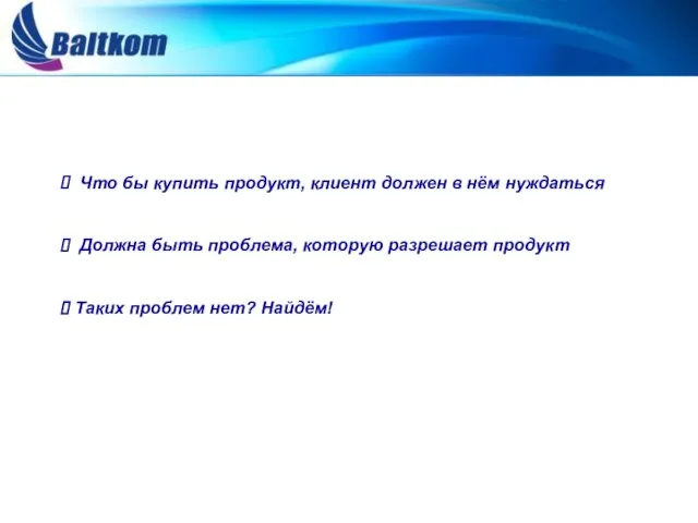 Что бы купить продукт, клиент должен в нём нуждаться Должна быть проблема,