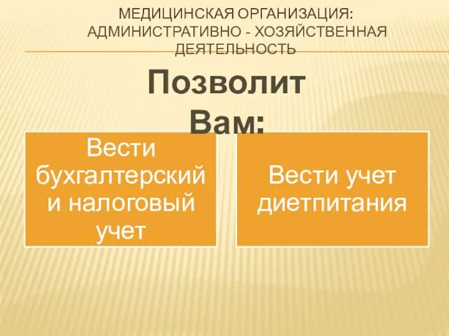 МЕДИЦИНСКАЯ ОРГАНИЗАЦИЯ: АДМИНИСТРАТИВНО - ХОЗЯЙСТВЕННАЯ ДЕЯТЕЛЬНОСТЬ Позволит Вам: