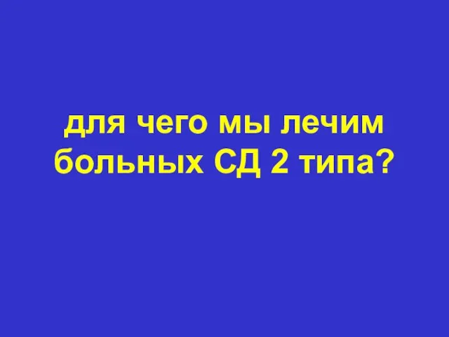 для чего мы лечим больных СД 2 типа?