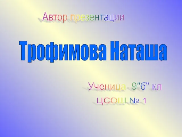 Автор презентации Трофимова Наташа Ученица 9"б" кл ЦСОШ № 1