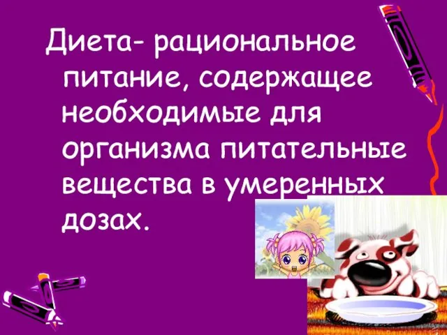 Диета- рациональное питание, содержащее необходимые для организма питательные вещества в умеренных дозах.