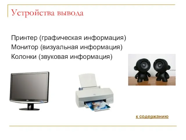 Устройства вывода Принтер (графическая информация) Монитор (визуальная информация) Колонки (звуковая информация) к содержанию