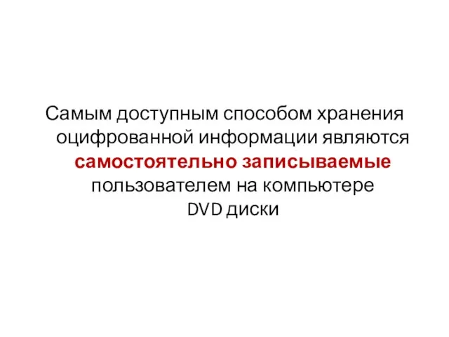 Самым доступным способом хранения оцифрованной информации являются самостоятельно записываемые пользователем на компьютере DVD диски