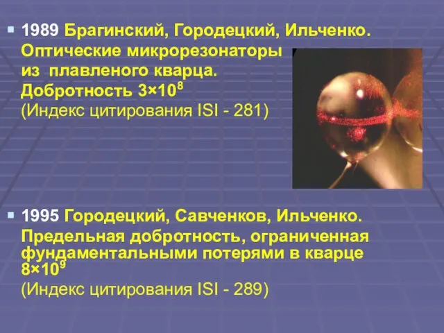 1989 Брагинский, Городецкий, Ильченко. Оптические микрорезонаторы из плавленого кварца. Добротность 3×108 (Индекс