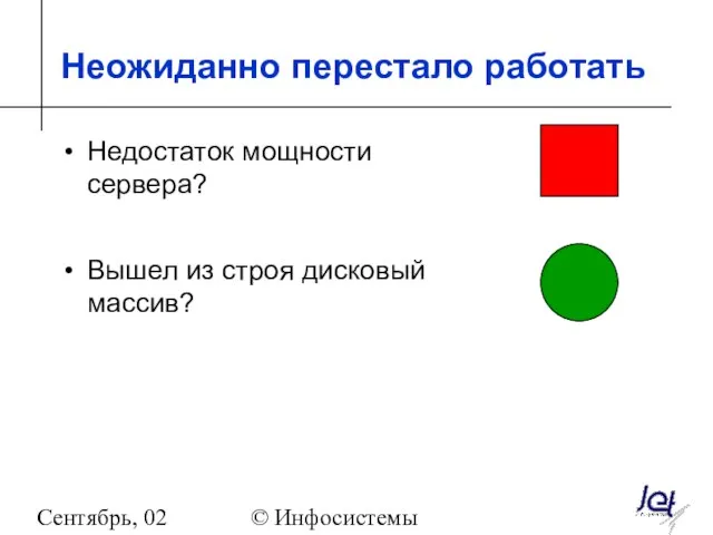 Сентябрь, 02 © Инфосистемы Джет Неожиданно перестало работать Недостаток мощности сервера? Вышел из строя дисковый массив?