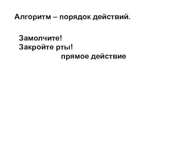 Алгоритм – порядок действий. Замолчите! Закройте рты! прямое действие