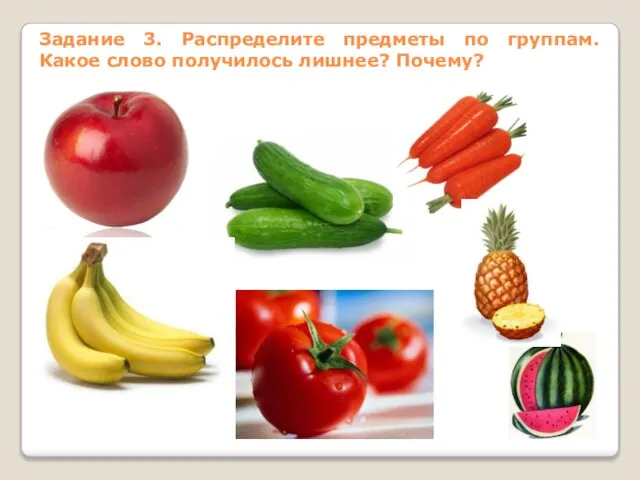 Задание 3. Распределите предметы по группам. Какое слово получилось лишнее? Почему?