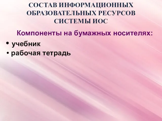 СОСТАВ ИНФОРМАЦИОННЫХ ОБРАЗОВАТЕЛЬНЫХ РЕСУРСОВ СИСТЕМЫ ИОС Компоненты на бумажных носителях: учебник рабочая тетрадь