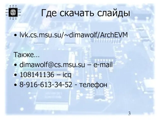 Где скачать слайды lvk.cs.msu.su/~dimawolf/ArchEVM Также… dimawolf@cs.msu.su – e-mail 108141136 – icq 8-916-613-34-52 - телефон