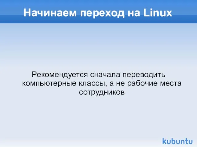 Начинаем переход на Linux Рекомендуется сначала переводить компьютерные классы, а не рабочие места сотрудников