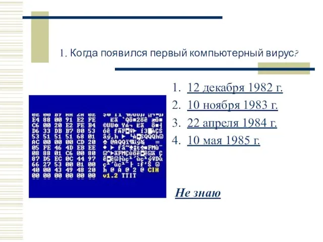 1. Когда появился первый компьютерный вирус? 12 декабря 1982 г. 10 ноября