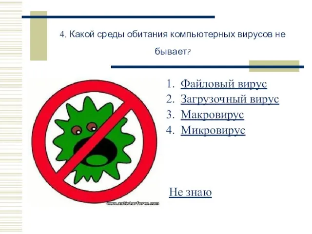 4. Какой среды обитания компьютерных вирусов не бывает? Файловый вирус Загрузочный вирус Макровирус Микровирус Не знаю