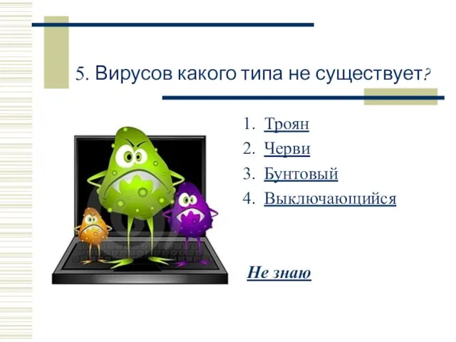 5. Вирусов какого типа не существует? Троян Черви Бунтовый Выключающийся Не знаю