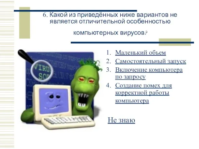 6. Какой из приведённых ниже вариантов не является отличительной особенностью компьютерных вирусов?