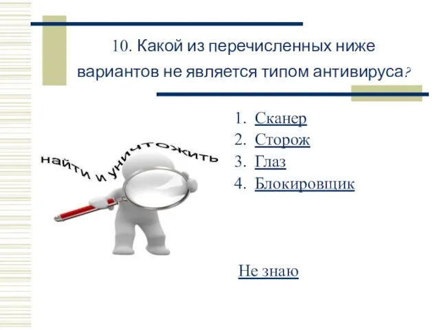 10. Какой из перечисленных ниже вариантов не является типом антивируса? Сканер Сторож Глаз Блокировщик Не знаю