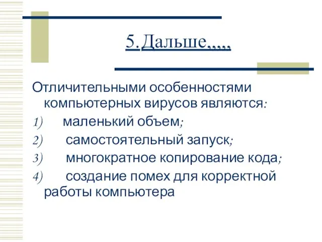 5. Дальше,,,,, Отличительными особенностями компьютерных вирусов являются: 1) маленький объем; 2) самостоятельный