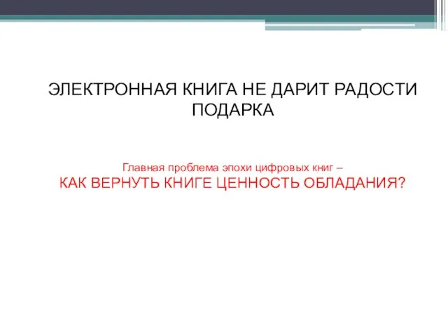 ЭЛЕКТРОННАЯ КНИГА НЕ ДАРИТ РАДОСТИ ПОДАРКА Главная проблема эпохи цифровых книг –