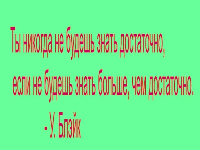 Ты никогда не будешь знать достаточно, если не будешь знать больше, чем достаточно. - У. Блэйк