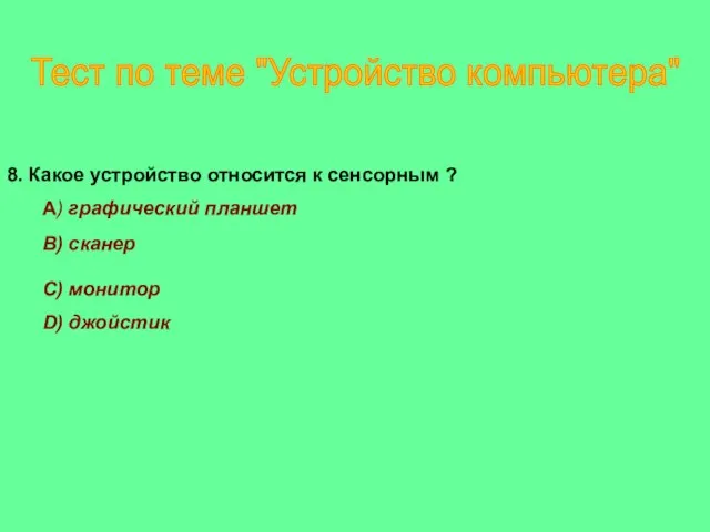 8. Какое устройство относится к сенсорным ? A) графический планшет B) сканер