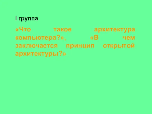 I группа «Что такое архитектура компьютера?», «В чем заключается принцип открытой архитектуры?»