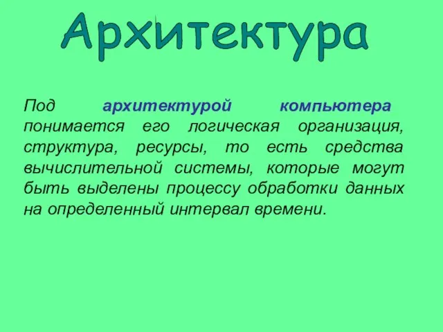 Под архитектурой компьютера понимается его логическая организация, структура, ресурсы, то есть средства