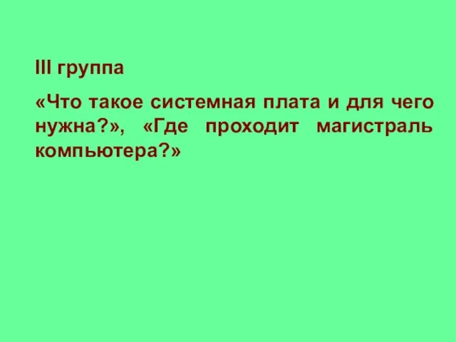 III группа «Что такое системная плата и для чего нужна?», «Где проходит магистраль компьютера?»