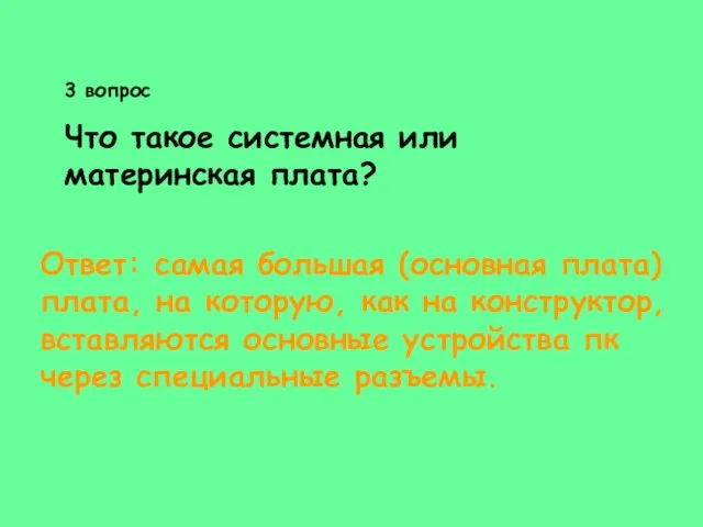 3 вопрос Что такое системная или материнская плата? Ответ: самая большая (основная